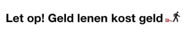 Let op! Geld lenen kost geld